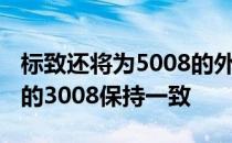 标致还将为5008的外部提供黑色包装 与较小的3008保持一致