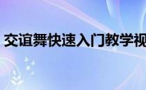 交谊舞快速入门教学视频（交谊舞快速入门）