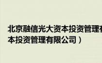 北京融信光大资本投资管理有限公司（关于北京融信光大资本投资管理有限公司）