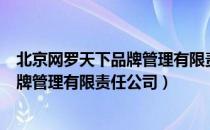 北京网罗天下品牌管理有限责任公司（关于北京网罗天下品牌管理有限责任公司）