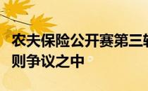 农夫保险公开赛第三轮并列领先者瑞德陷入规则争议之中