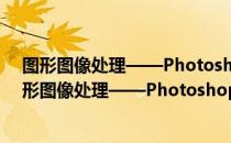 图形图像处理——Photoshop平面设计案例教程（关于图形图像处理——Photoshop平面设计案例教程）