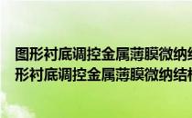 图形衬底调控金属薄膜微纳结构及其光电性能研究（关于图形衬底调控金属薄膜微纳结构及其光电性能研究）