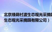 北京绿荫村渡生态观光采摘园有限公司（关于北京绿荫村渡生态观光采摘园有限公司）