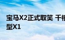 宝马X2正式取笑 千禧一代一直在等待的运动型X1