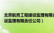 北京航青工程建设监理有限责任公司（关于北京航青工程建设监理有限责任公司）