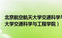 北京航空航天大学交通科学与工程学院（关于北京航空航天大学交通科学与工程学院）