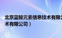 北京蓝鲸元素信息技术有限公司（关于北京蓝鲸元素信息技术有限公司）