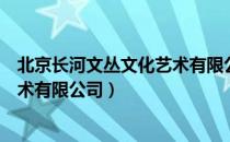 北京长河文丛文化艺术有限公司（关于北京长河文丛文化艺术有限公司）