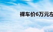 裸车价6万元左右的车有哪些