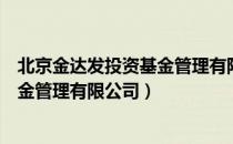 北京金达发投资基金管理有限公司（关于北京金达发投资基金管理有限公司）