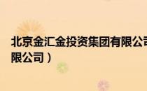 北京金汇金投资集团有限公司（关于北京金汇金投资集团有限公司）