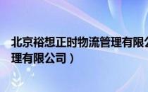 北京裕想正时物流管理有限公司（关于北京裕想正时物流管理有限公司）