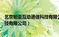 北京铂亚互动通信科技有限公司（关于北京铂亚互动通信科技有限公司）