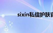 sixin私信护肤官网（sixinsix）