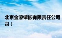 北京金漆镶嵌有限责任公司（关于北京金漆镶嵌有限责任公司）