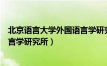 北京语言大学外国语言学研究所（关于北京语言大学外国语言学研究所）