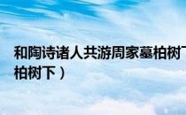 和陶诗诸人共游周家墓柏树下（关于和陶诗诸人共游周家墓柏树下）