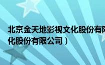 北京金天地影视文化股份有限公司（关于北京金天地影视文化股份有限公司）