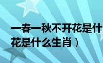 一春一秋不开花是什么生肖?（一春一秋不开花是什么生肖）