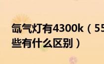 氙气灯有4300k（5500k 5800k  6500k 这些有什么区别）