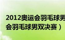 2012奥运会羽毛球男双决赛直播（2012奥运会羽毛球男双决赛）