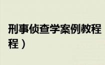 刑事侦查学案例教程（关于刑事侦查学案例教程）