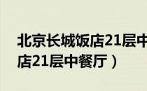 北京长城饭店21层中餐厅（关于北京长城饭店21层中餐厅）