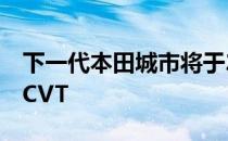 下一代本田城市将于2020年推出以获得柴油CVT