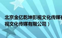 北京金亿乾坤影视文化传媒有限公司（关于北京金亿乾坤影视文化传媒有限公司）