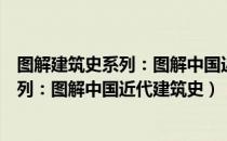 图解建筑史系列：图解中国近代建筑史（关于图解建筑史系列：图解中国近代建筑史）