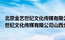 北京金艺世纪文化传媒有限公司山西分公司（关于北京金艺世纪文化传媒有限公司山西分公司）