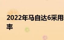 2022年马自达6采用新的RWD平台 直列6功率