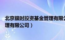 北京银时投资基金管理有限公司（关于北京银时投资基金管理有限公司）