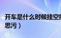 开车是什么时候挂空挡踩刹车（开车是什么意思污）