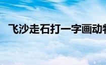 飞沙走石打一字画动物（飞沙走石打一字）