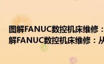 图解FANUC数控机床维修：从新手到高手 第二版（关于图解FANUC数控机床维修：从新手到高手 第二版）