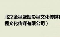 北京金视盛娱影视文化传媒有限公司（关于北京金视盛娱影视文化传媒有限公司）