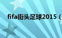 fifa街头足球2015（fifa街头足球2012）