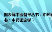 图表解中医备考丛书：中药鉴定学（关于图表解中医备考丛书：中药鉴定学）