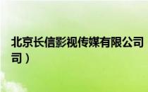 北京长信影视传媒有限公司（关于北京长信影视传媒有限公司）