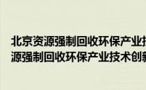 北京资源强制回收环保产业技术创新战略联盟（关于北京资源强制回收环保产业技术创新战略联盟）