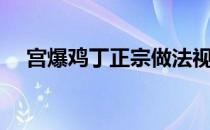 宫爆鸡丁正宗做法视频播放（宫爆鸡丁）