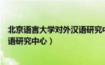 北京语言大学对外汉语研究中心（关于北京语言大学对外汉语研究中心）