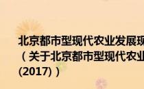 北京都市型现代农业发展现状、经验借鉴与路径探索(2017)（关于北京都市型现代农业发展现状、经验借鉴与路径探索(2017)）