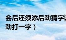 会后还须添后劲猜字谜打一字（会后还须添后劲打一字）