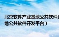 北京软件产业基地公共软件开发平台（关于北京软件产业基地公共软件开发平台）