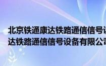 北京铁通康达铁路通信信号设备有限公司（关于北京铁通康达铁路通信信号设备有限公司）