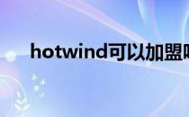 hotwind可以加盟吗（hotwind加盟）