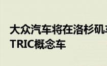 大众汽车将在洛杉矶车展上展示新型ID ELECTRIC概念车